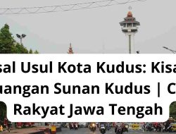 Asal Usul Kota Kudus: Kisah Perjuangan Sunan Kudus