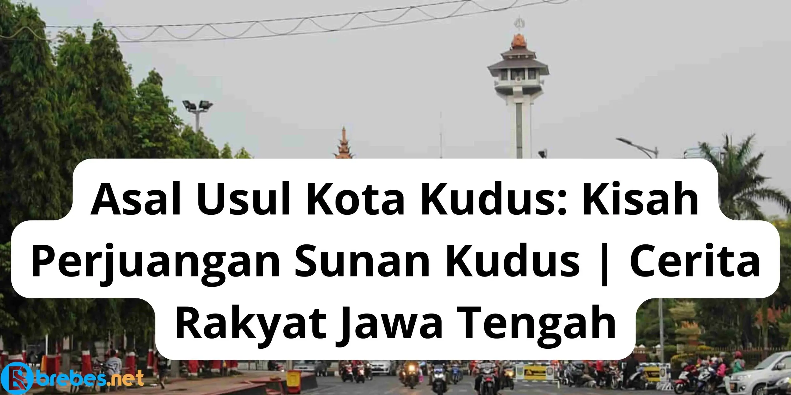 Asal Usul Kota Kudus: Kisah Perjuangan Sunan Kudus